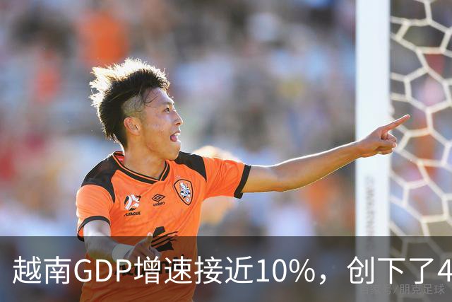 越南GDP增速接近10%，创下了4年来的最高纪录。